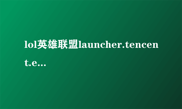 lol英雄联盟launcher.tencent.exe.正在运行，请手动关闭，而且在任务管理器也关