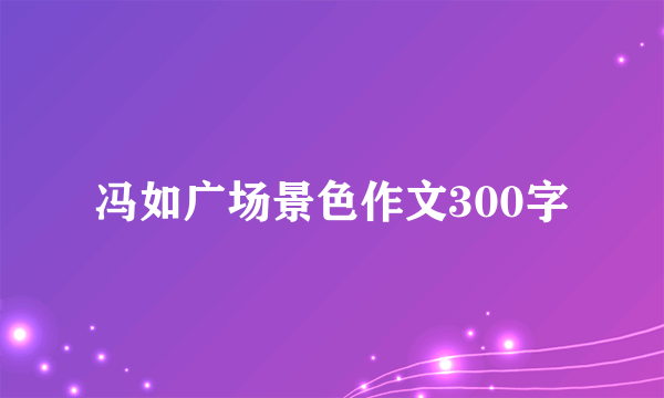 冯如广场景色作文300字