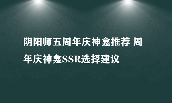 阴阳师五周年庆神龛推荐 周年庆神龛SSR选择建议