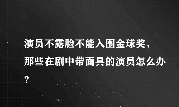 演员不露脸不能入围金球奖，那些在剧中带面具的演员怎么办？