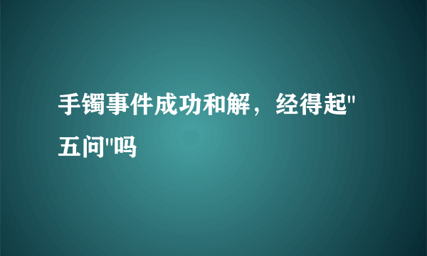 手镯事件成功和解，经得起