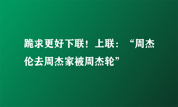 跪求更好下联！上联：“周杰伦去周杰家被周杰轮”