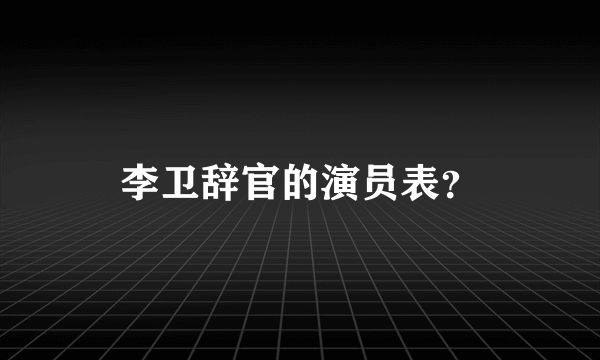 李卫辞官的演员表？