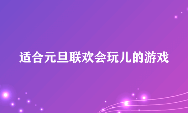 适合元旦联欢会玩儿的游戏