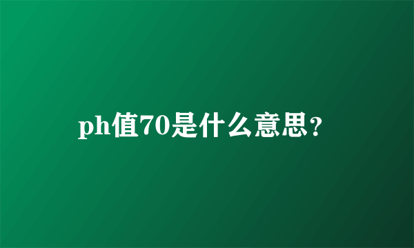 ph值70是什么意思？