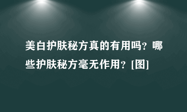 美白护肤秘方真的有用吗？哪些护肤秘方毫无作用？[图]