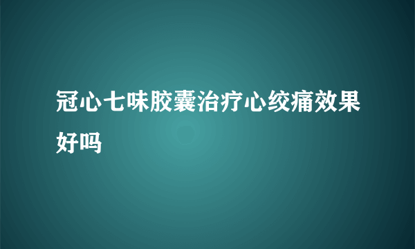 冠心七味胶囊治疗心绞痛效果好吗