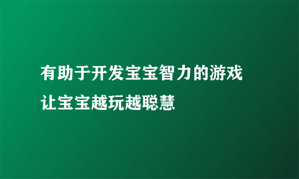 有助于开发宝宝智力的游戏 让宝宝越玩越聪慧