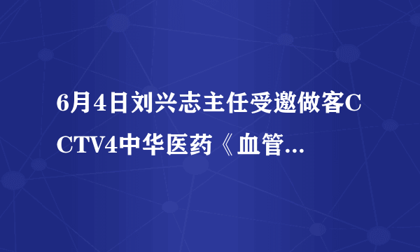 6月4日刘兴志主任受邀做客CCTV4中华医药《血管保卫战》节目