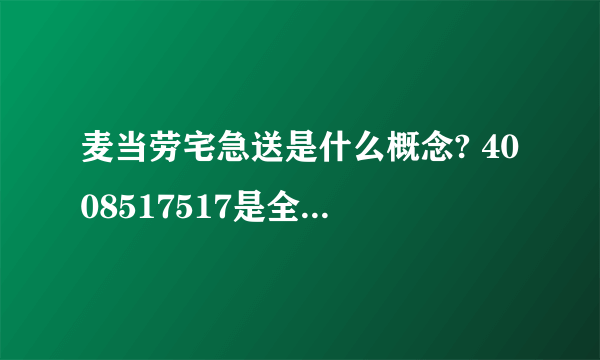 麦当劳宅急送是什么概念? 4008517517是全国通用的吗 那我在四平有没有???