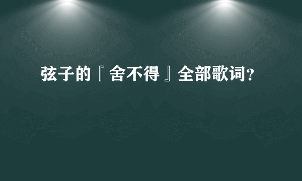 弦子的『舍不得』全部歌词？