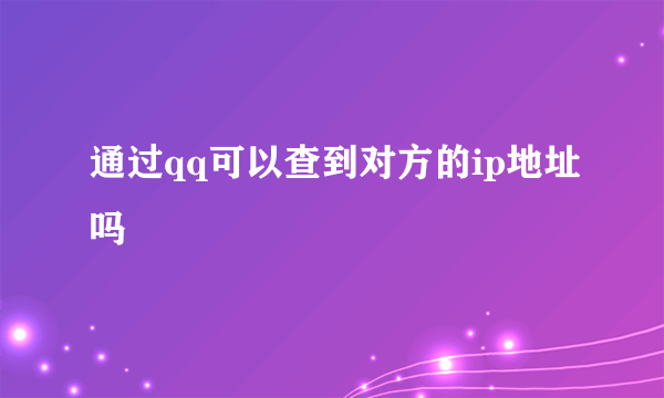 通过qq可以查到对方的ip地址吗