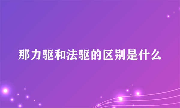 那力驱和法驱的区别是什么