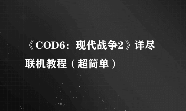 《COD6：现代战争2》详尽联机教程（超简单）