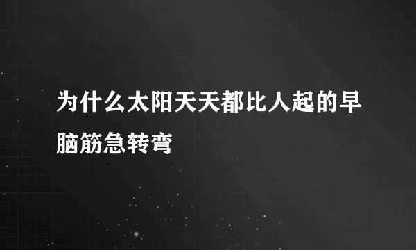 为什么太阳天天都比人起的早脑筋急转弯