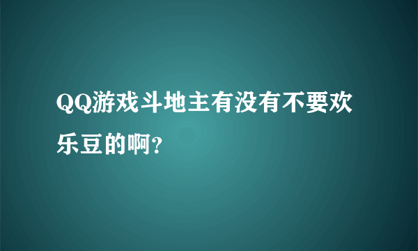 QQ游戏斗地主有没有不要欢乐豆的啊？