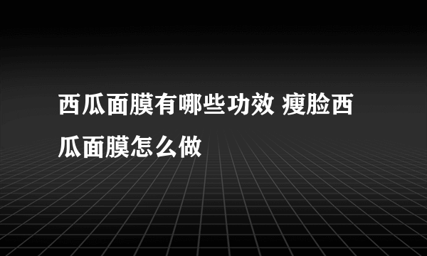 西瓜面膜有哪些功效 瘦脸西瓜面膜怎么做