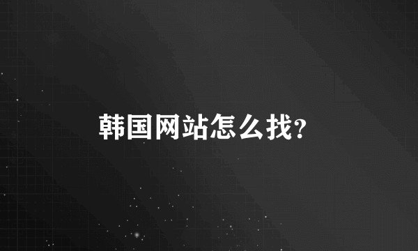 韩国网站怎么找？