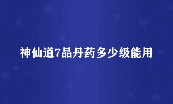 神仙道7品丹药多少级能用