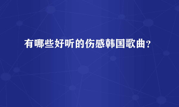 有哪些好听的伤感韩国歌曲？