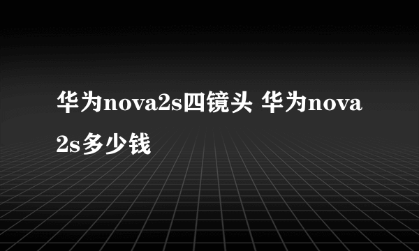 华为nova2s四镜头 华为nova2s多少钱