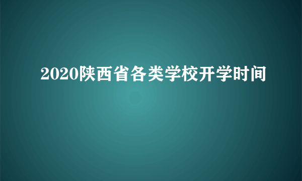 2020陕西省各类学校开学时间