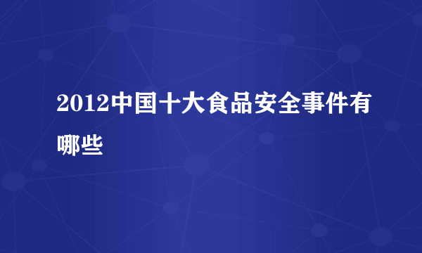 2012中国十大食品安全事件有哪些