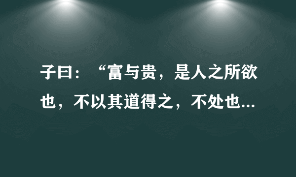 子曰：“富与贵，是人之所欲也，不以其道得之，不处也。” 翻译