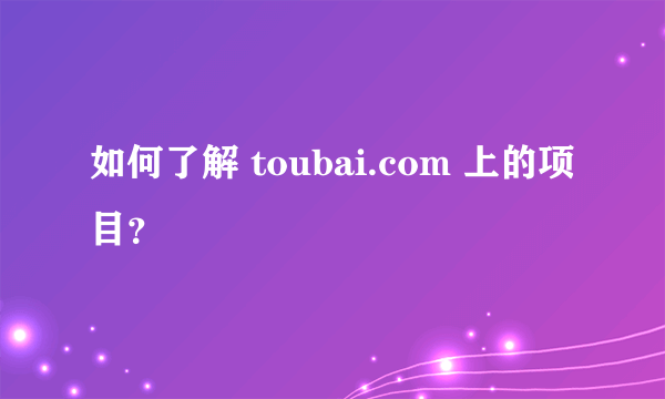 如何了解 toubai.com 上的项目？