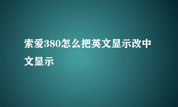 索爱380怎么把英文显示改中文显示