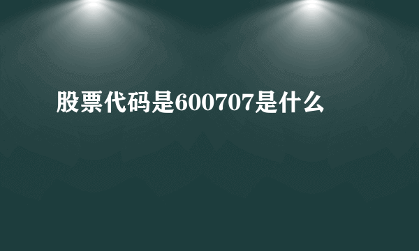 股票代码是600707是什么