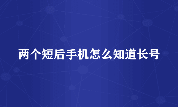 两个短后手机怎么知道长号