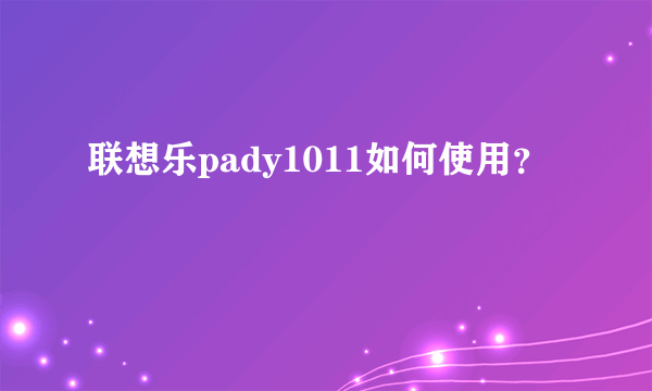 联想乐pady1011如何使用？