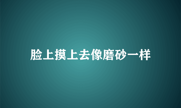 脸上摸上去像磨砂一样