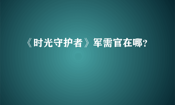 《时光守护者》军需官在哪？