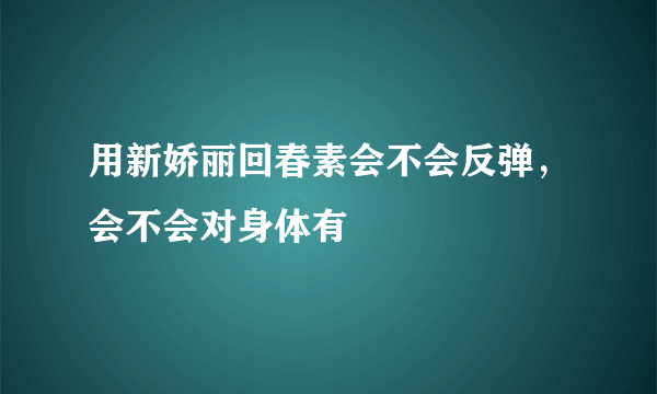 用新娇丽回春素会不会反弹，会不会对身体有