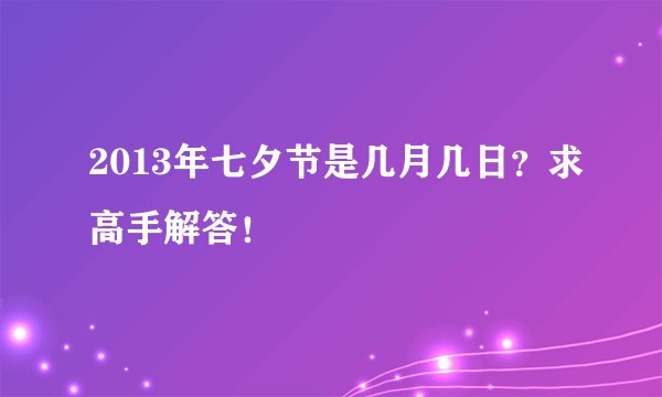 2013年七夕节是几月几日？求高手解答！