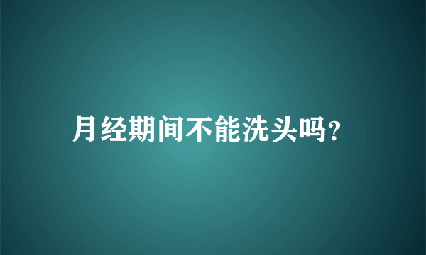 月经期间不能洗头吗？