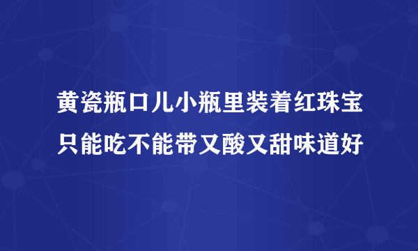 黄瓷瓶口儿小瓶里装着红珠宝只能吃不能带又酸又甜味道好