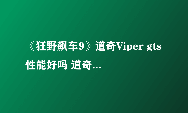 《狂野飙车9》道奇Viper gts性能好吗 道奇Viper gts性能介绍攻略