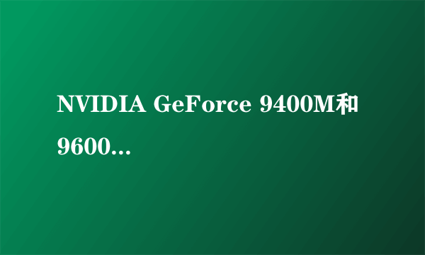 NVIDIA GeForce 9400M和9600GT差多少？