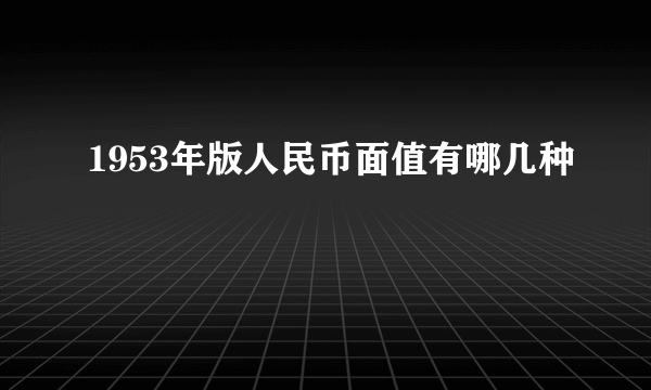 1953年版人民币面值有哪几种