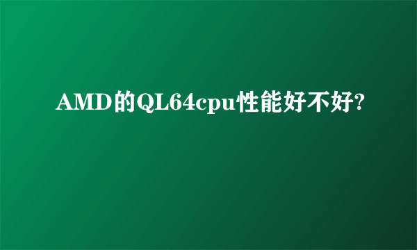 AMD的QL64cpu性能好不好?