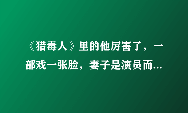 《猎毒人》里的他厉害了，一部戏一张脸，妻子是演员而且来头不小