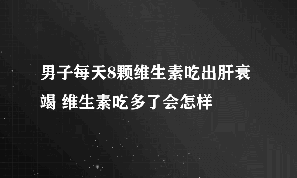 男子每天8颗维生素吃出肝衰竭 维生素吃多了会怎样