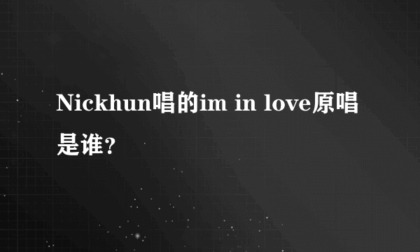 Nickhun唱的im in love原唱是谁？