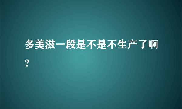 多美滋一段是不是不生产了啊？