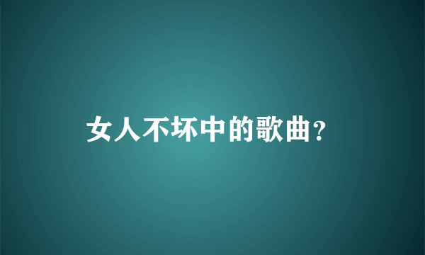 女人不坏中的歌曲？