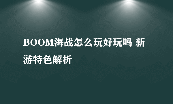 BOOM海战怎么玩好玩吗 新游特色解析