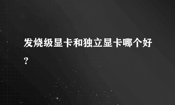 发烧级显卡和独立显卡哪个好？